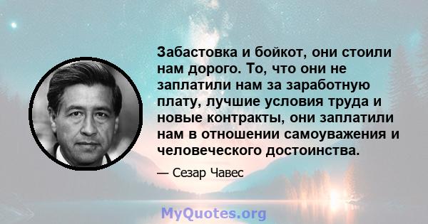 Забастовка и бойкот, они стоили нам дорого. То, что они не заплатили нам за заработную плату, лучшие условия труда и новые контракты, они заплатили нам в отношении самоуважения и человеческого достоинства.