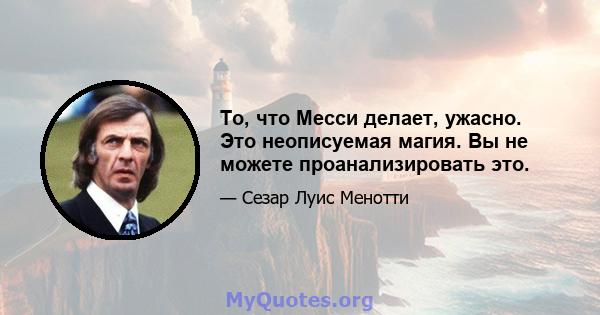 То, что Месси делает, ужасно. Это неописуемая магия. Вы не можете проанализировать это.