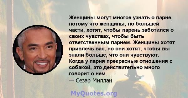 Женщины могут многое узнать о парне, потому что женщины, по большей части, хотят, чтобы парень заботился о своих чувствах, чтобы быть ответственным парнем. Женщины хотят привлечь вас, но они хотят, чтобы вы знали