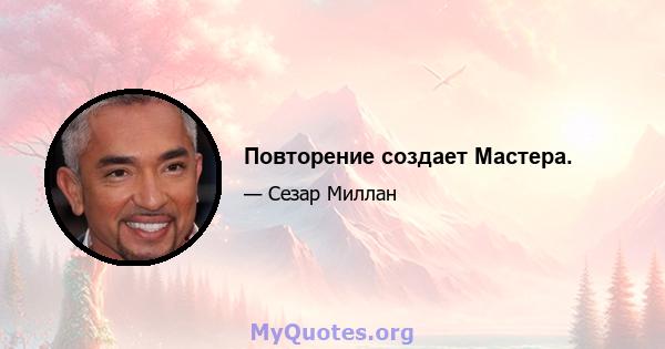 Повторение создает Мастера.