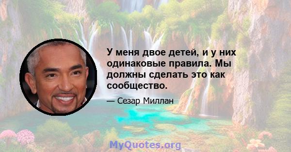 У меня двое детей, и у них одинаковые правила. Мы должны сделать это как сообщество.