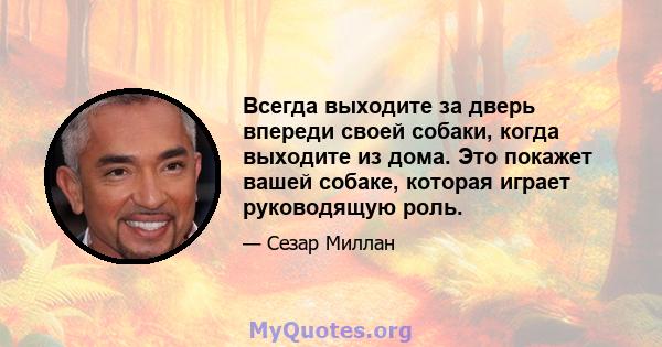 Всегда выходите за дверь впереди своей собаки, когда выходите из дома. Это покажет вашей собаке, которая играет руководящую роль.