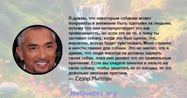 Я думаю, что некоторым собакам может понравиться внимание быть одетыми их людьми, потому что они интерпретируют это как привязанность, но если это не то, к чему ты заставил собаку, когда это был щенок, это, вероятно,