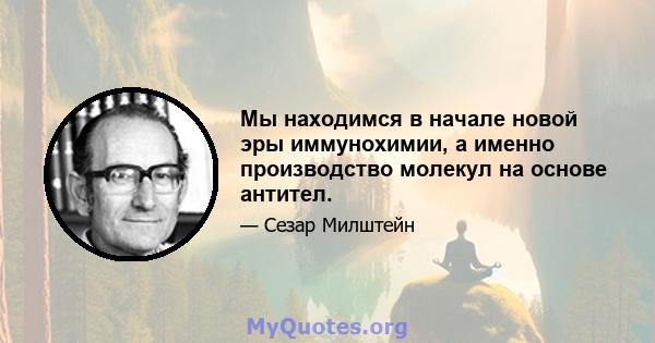 Мы находимся в начале новой эры иммунохимии, а именно производство молекул на основе антител.