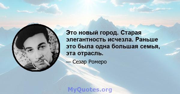 Это новый город. Старая элегантность исчезла. Раньше это была одна большая семья, эта отрасль.