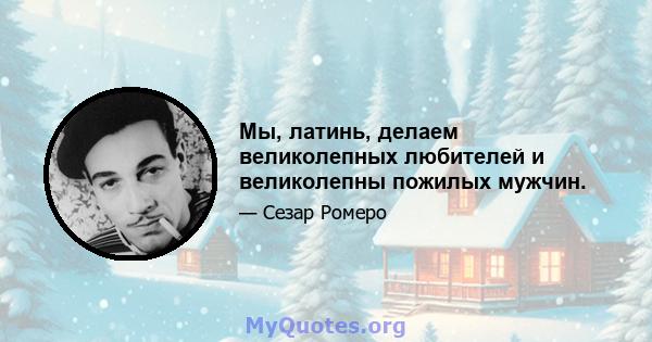 Мы, латинь, делаем великолепных любителей и великолепны пожилых мужчин.