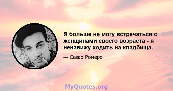 Я больше не могу встречаться с женщинами своего возраста - я ненавижу ходить на кладбища.