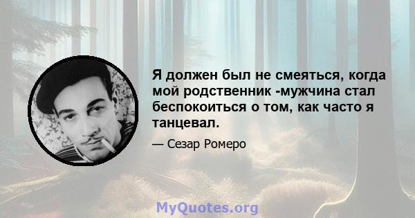 Я должен был не смеяться, когда мой родственник -мужчина стал беспокоиться о том, как часто я танцевал.