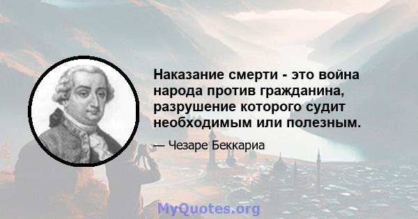 Наказание смерти - это война народа против гражданина, разрушение которого судит необходимым или полезным.