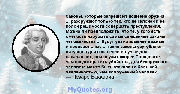 Законы, которые запрещают ношение оружия ... разоружают только тех, кто не склонен и не полон решимости совершать преступления. Можно ли предположить, что те, у кого есть смелость нарушать самые священные законы