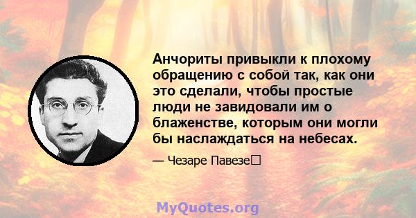 Анчориты привыкли к плохому обращению с собой так, как они это сделали, чтобы простые люди не завидовали им о блаженстве, которым они могли бы наслаждаться на небесах.