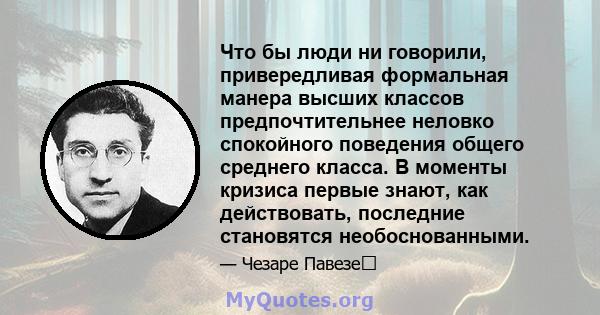 Что бы люди ни говорили, привередливая формальная манера высших классов предпочтительнее неловко спокойного поведения общего среднего класса. В моменты кризиса первые знают, как действовать, последние становятся