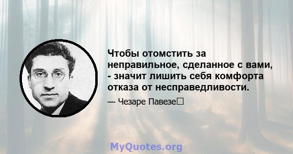 Чтобы отомстить за неправильное, сделанное с вами, - значит лишить себя комфорта отказа от несправедливости.