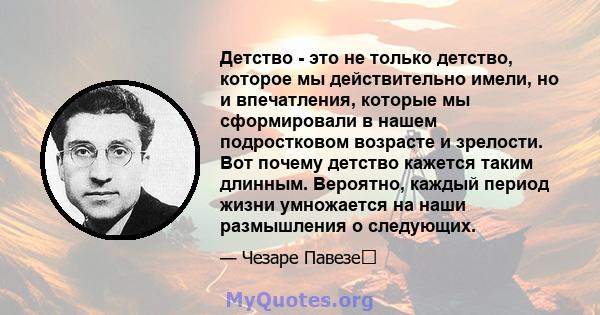 Детство - это не только детство, которое мы действительно имели, но и впечатления, которые мы сформировали в нашем подростковом возрасте и зрелости. Вот почему детство кажется таким длинным. Вероятно, каждый период