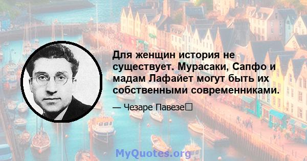 Для женщин история не существует. Мурасаки, Сапфо и мадам Лафайет могут быть их собственными современниками.