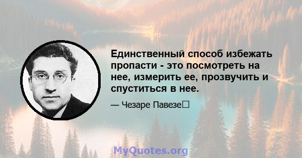 Единственный способ избежать пропасти - это посмотреть на нее, измерить ее, прозвучить и спуститься в нее.