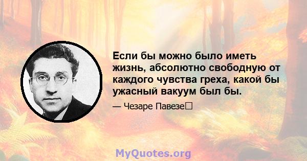 Если бы можно было иметь жизнь, абсолютно свободную от каждого чувства греха, какой бы ужасный вакуум был бы.