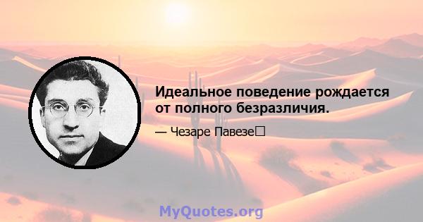 Идеальное поведение рождается от полного безразличия.