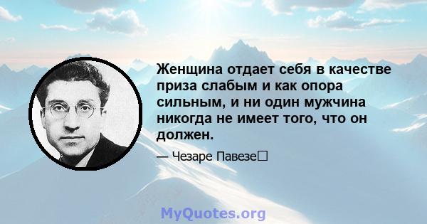 Женщина отдает себя в качестве приза слабым и как опора сильным, и ни один мужчина никогда не имеет того, что он должен.