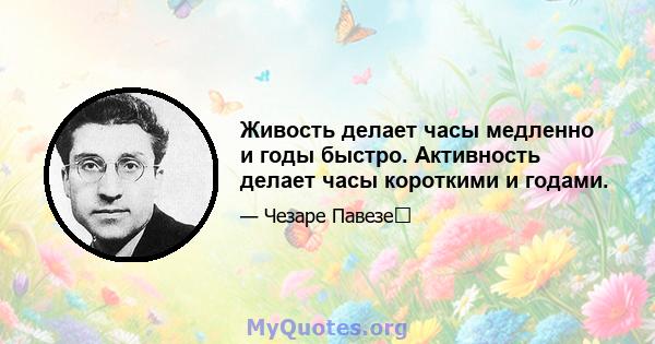 Живость делает часы медленно и годы быстро. Активность делает часы короткими и годами.