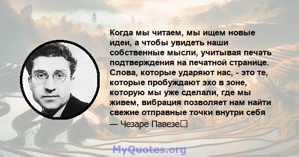 Когда мы читаем, мы ищем новые идеи, а чтобы увидеть наши собственные мысли, учитывая печать подтверждения на печатной странице. Слова, которые ударяют нас, - это те, которые пробуждают эхо в зоне, которую мы уже