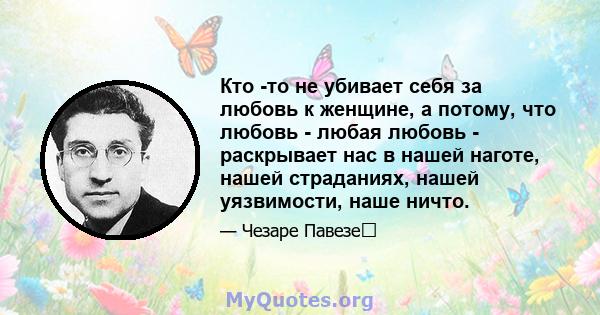 Кто -то не убивает себя за любовь к женщине, а потому, что любовь - любая любовь - раскрывает нас в нашей наготе, нашей страданиях, нашей уязвимости, наше ничто.