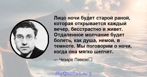 Лицо ночи будет старой раной, которая открывается каждый вечер, бесстрастно и живет. Отдаленное молчание будет болеть, как душа, немой, в темноте. Мы поговорим о ночи, когда она мягко шепчет.