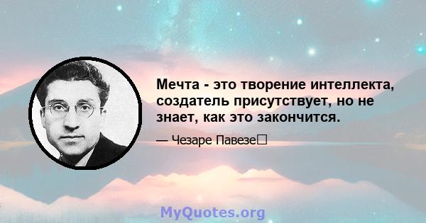 Мечта - это творение интеллекта, создатель присутствует, но не знает, как это закончится.