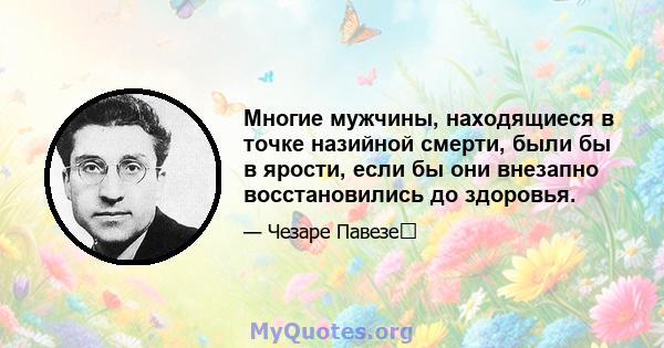 Многие мужчины, находящиеся в точке назийной смерти, были бы в ярости, если бы они внезапно восстановились до здоровья.