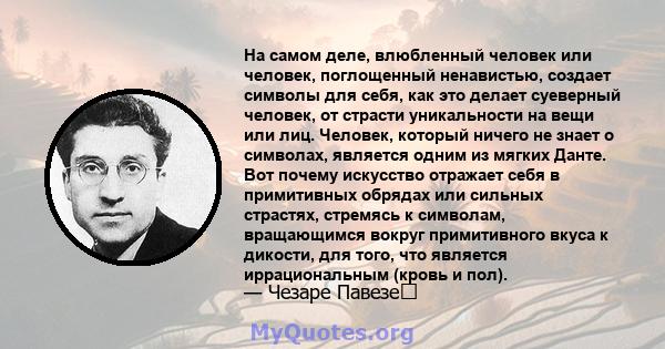 На самом деле, влюбленный человек или человек, поглощенный ненавистью, создает символы для себя, как это делает суеверный человек, от страсти уникальности на вещи или лиц. Человек, который ничего не знает о символах,