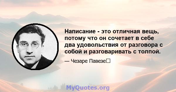 Написание - это отличная вещь, потому что он сочетает в себе два удовольствия от разговора с собой и разговаривать с толпой.