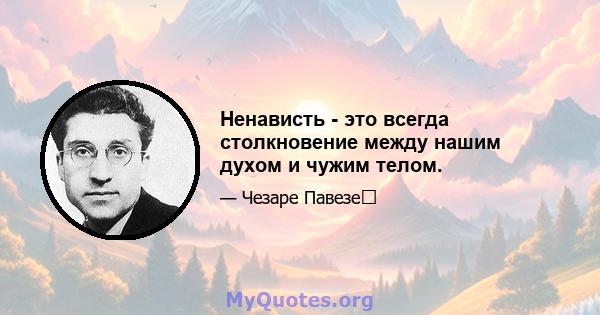 Ненависть - это всегда столкновение между нашим духом и чужим телом.