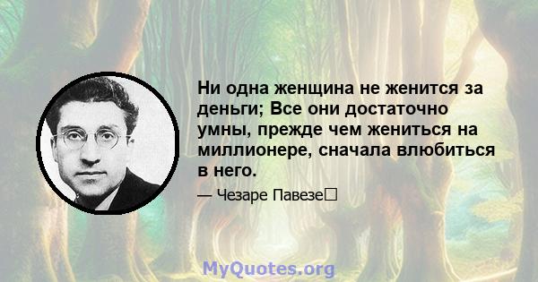 Ни одна женщина не женится за деньги; Все они достаточно умны, прежде чем жениться на миллионере, сначала влюбиться в него.