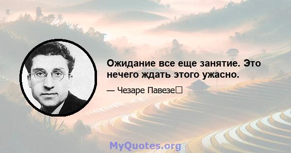 Ожидание все еще занятие. Это нечего ждать этого ужасно.