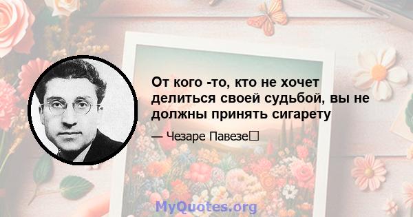 От кого -то, кто не хочет делиться своей судьбой, вы не должны принять сигарету