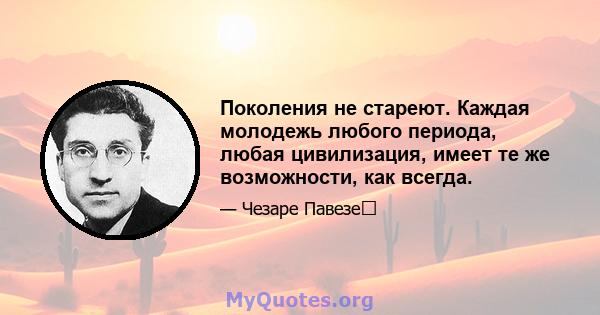 Поколения не стареют. Каждая молодежь любого периода, любая цивилизация, имеет те же возможности, как всегда.