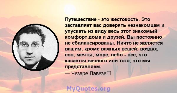 Путешествие - это жестокость. Это заставляет вас доверять незнакомцам и упускать из виду весь этот знакомый комфорт дома и друзей. Вы постоянно не сбалансированы. Ничто не является вашим, кроме важных вещей: воздух,