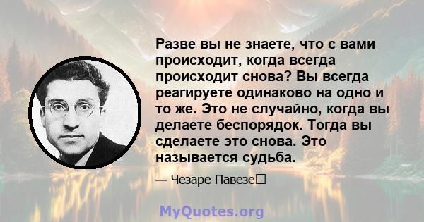 Разве вы не знаете, что с вами происходит, когда всегда происходит снова? Вы всегда реагируете одинаково на одно и то же. Это не случайно, когда вы делаете беспорядок. Тогда вы сделаете это снова. Это называется судьба.