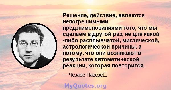 Решение, действие, являются непогрешимыми предзнаменованиями того, что мы сделаем в другой раз, не для какой -либо расплывчатой, мистической, астрологической причины, а потому, что они возникают в результате