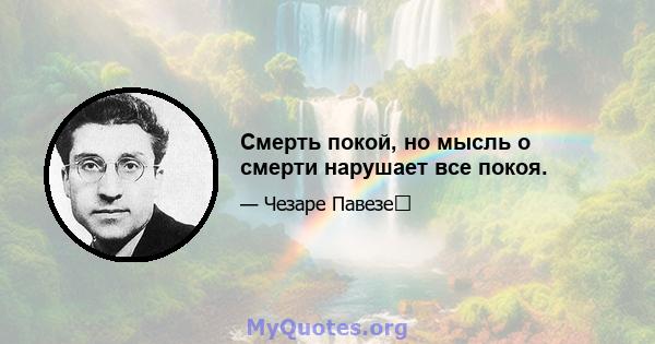 Смерть покой, но мысль о смерти нарушает все покоя.