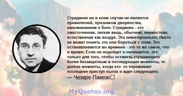 Страдание ни в коем случае не является привилегией, признаком дворянства, напоминанием о Боге. Страдание - это ожесточенная, легкая вещь, обычная, неуместная, естественная как воздух. Это нематериально; Никто не может