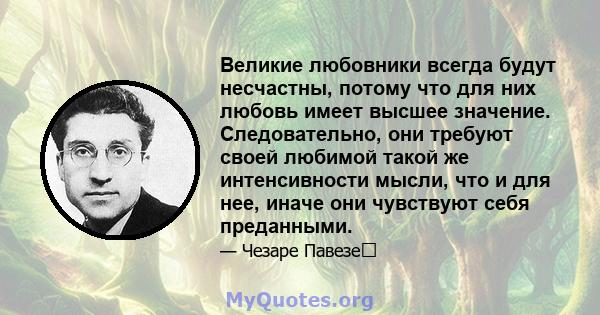 Великие любовники всегда будут несчастны, потому что для них любовь имеет высшее значение. Следовательно, они требуют своей любимой такой же интенсивности мысли, что и для нее, иначе они чувствуют себя преданными.