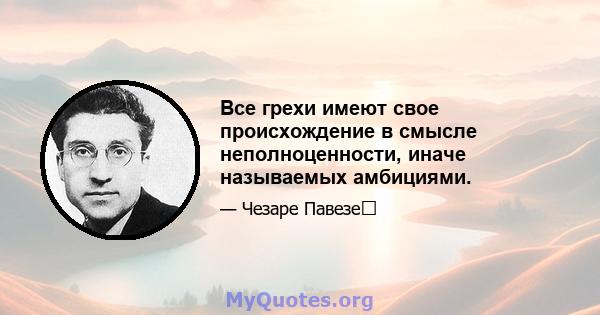 Все грехи имеют свое происхождение в смысле неполноценности, иначе называемых амбициями.