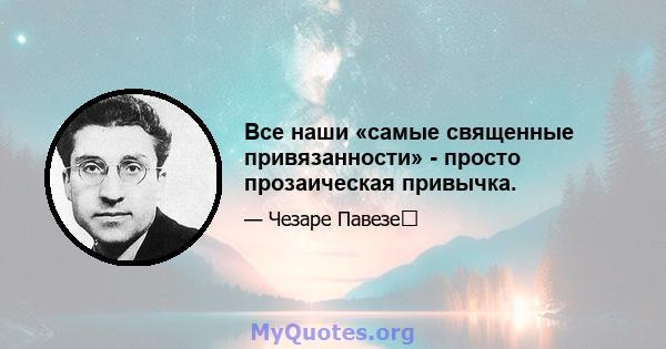 Все наши «самые священные привязанности» - просто прозаическая привычка.