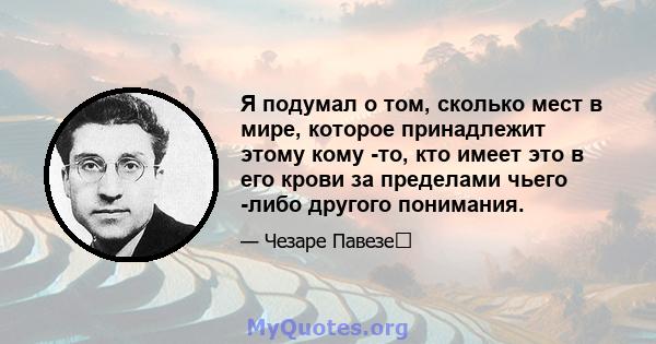 Я подумал о том, сколько мест в мире, которое принадлежит этому кому -то, кто имеет это в его крови за пределами чьего -либо другого понимания.