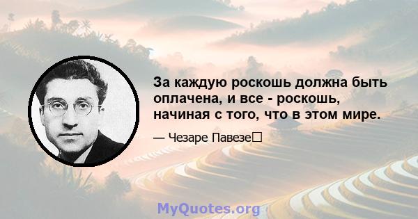 За каждую роскошь должна быть оплачена, и все - роскошь, начиная с того, что в этом мире.