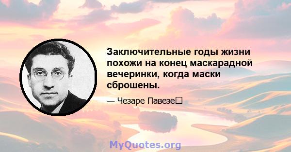 Заключительные годы жизни похожи на конец маскарадной вечеринки, когда маски сброшены.