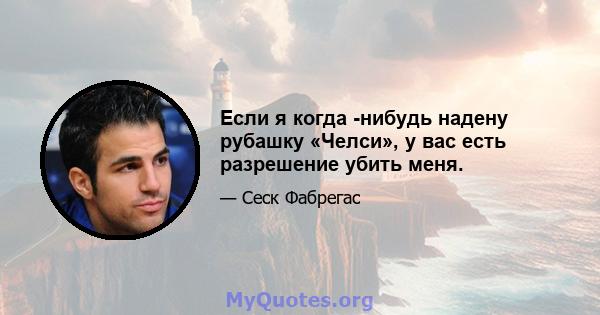 Если я когда -нибудь надену рубашку «Челси», у вас есть разрешение убить меня.