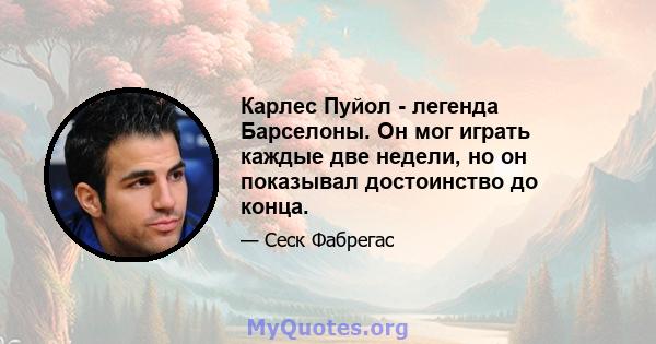 Карлес Пуйол - легенда Барселоны. Он мог играть каждые две недели, но он показывал достоинство до конца.