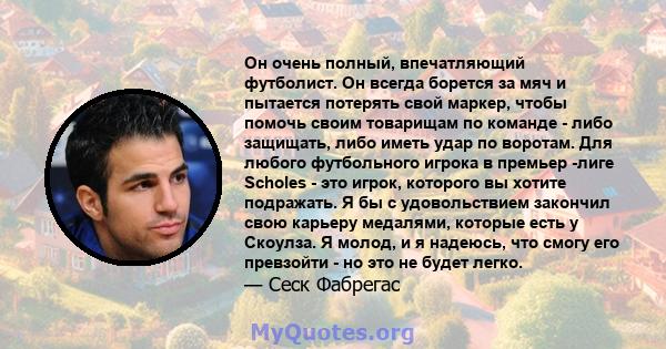 Он очень полный, впечатляющий футболист. Он всегда борется за мяч и пытается потерять свой маркер, чтобы помочь своим товарищам по команде - либо защищать, либо иметь удар по воротам. Для любого футбольного игрока в